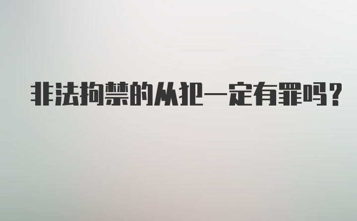 非法拘禁的从犯一定有罪吗？