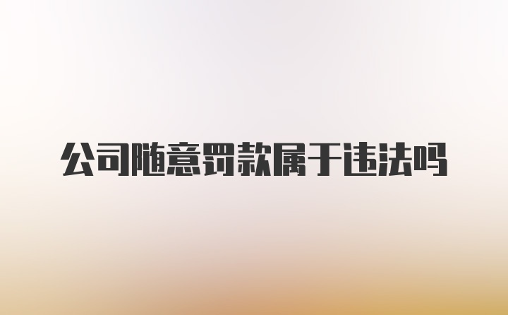 公司随意罚款属于违法吗