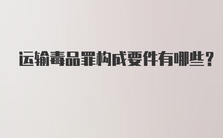 运输毒品罪构成要件有哪些？