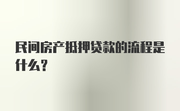 民间房产抵押贷款的流程是什么？