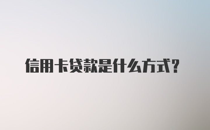 信用卡贷款是什么方式？