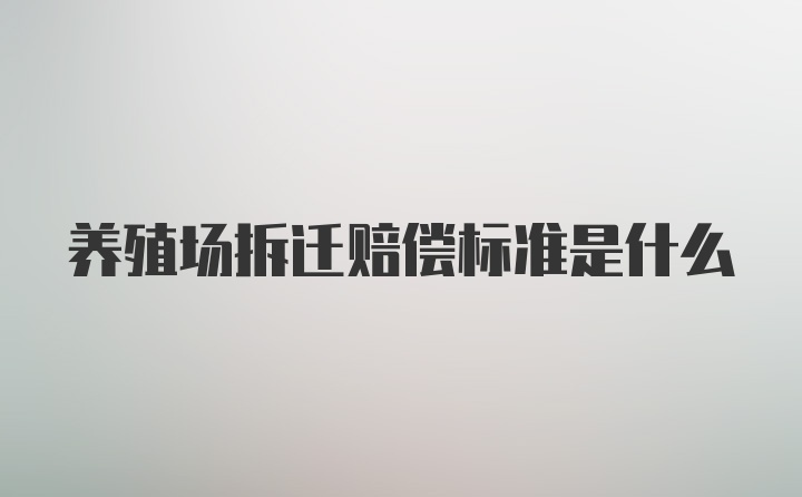 养殖场拆迁赔偿标准是什么