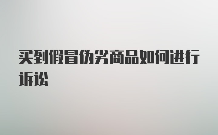 买到假冒伪劣商品如何进行诉讼