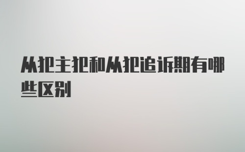 从犯主犯和从犯追诉期有哪些区别