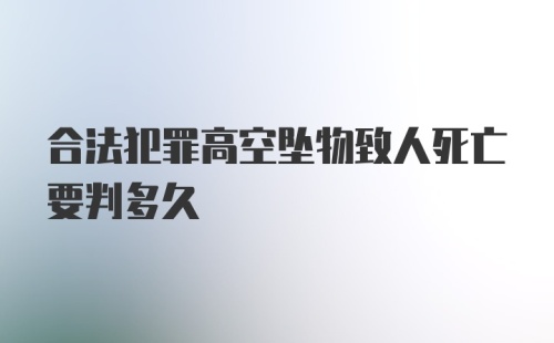 合法犯罪高空坠物致人死亡要判多久