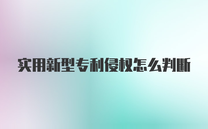 实用新型专利侵权怎么判断