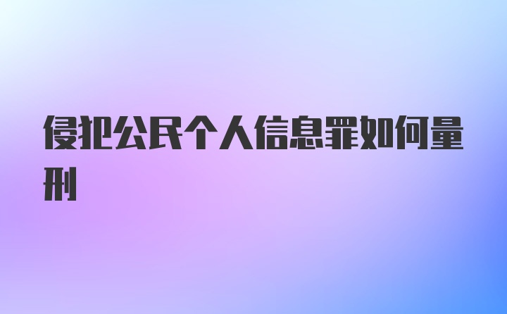 侵犯公民个人信息罪如何量刑