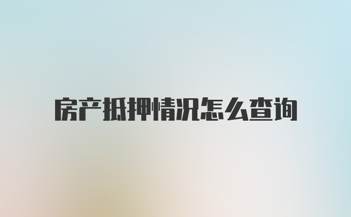 房产抵押情况怎么查询