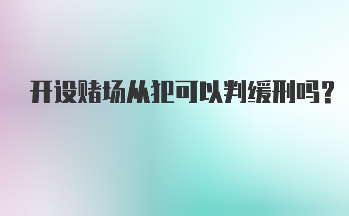 开设赌场从犯可以判缓刑吗？