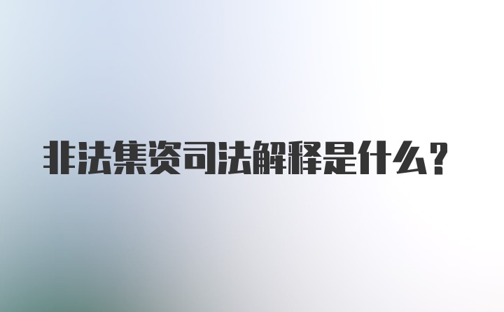 非法集资司法解释是什么？