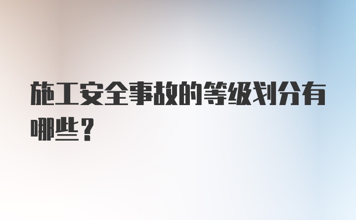 施工安全事故的等级划分有哪些？