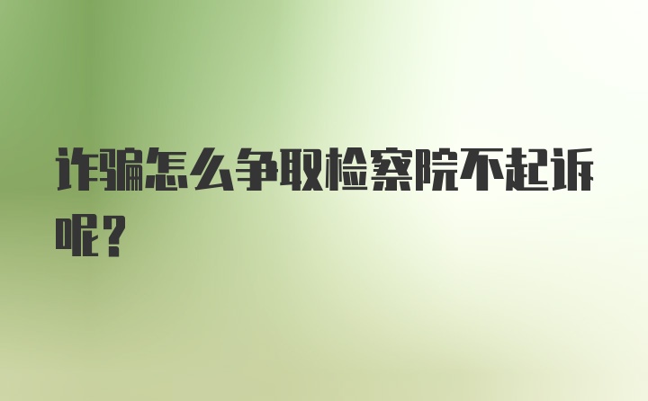 诈骗怎么争取检察院不起诉呢？