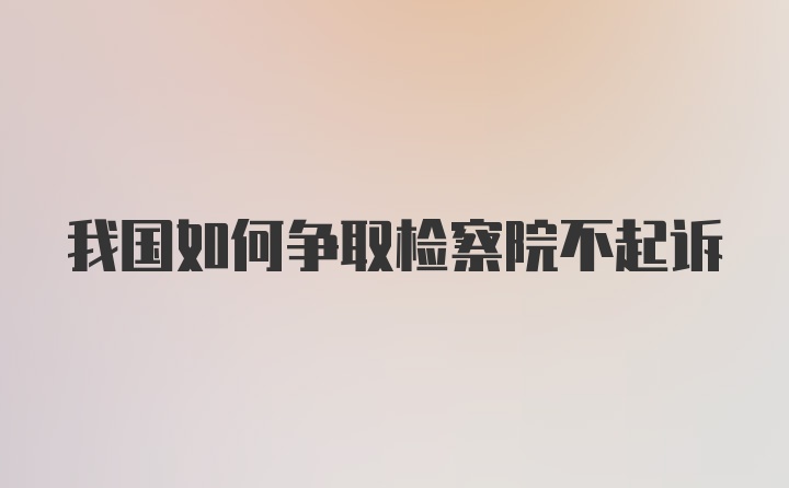 我国如何争取检察院不起诉