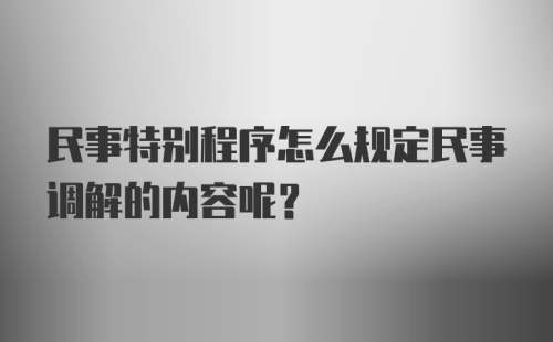 民事特别程序怎么规定民事调解的内容呢？