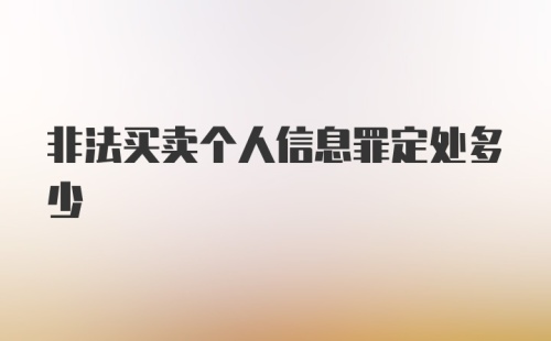 非法买卖个人信息罪定处多少