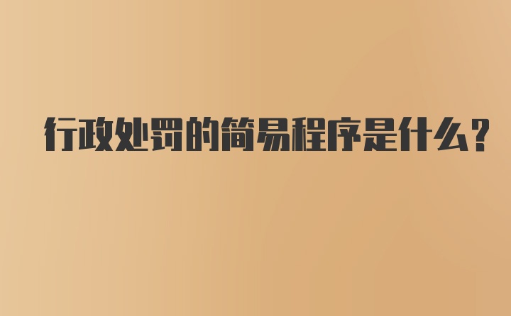 行政处罚的简易程序是什么？