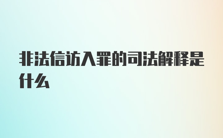 非法信访入罪的司法解释是什么