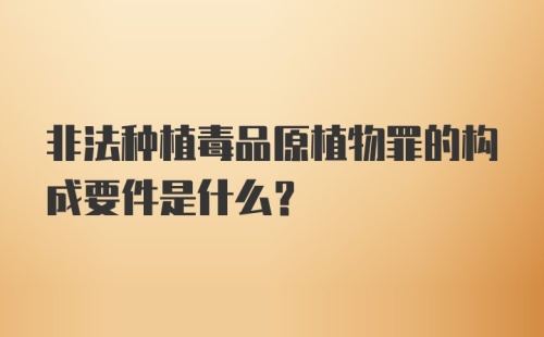 非法种植毒品原植物罪的构成要件是什么?