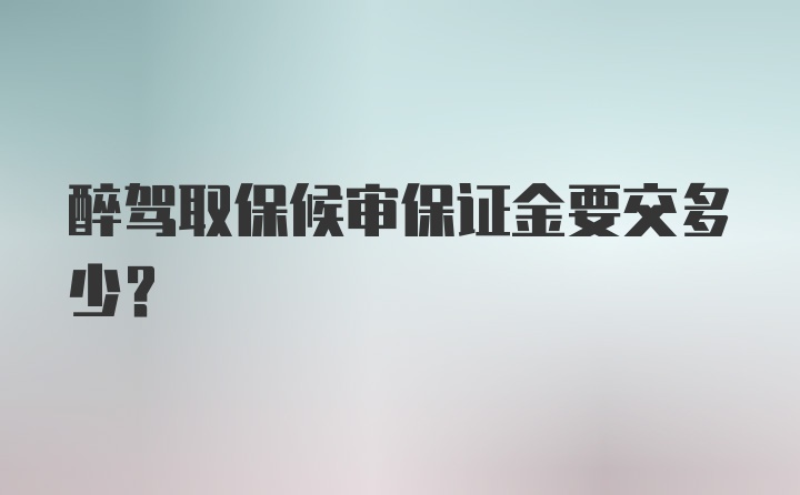 醉驾取保候审保证金要交多少？