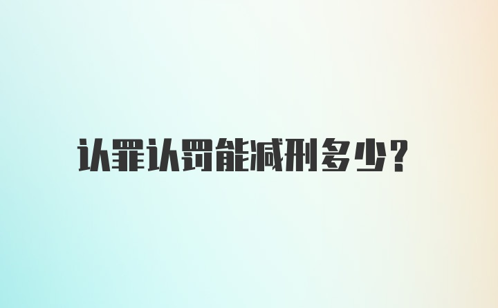 认罪认罚能减刑多少？