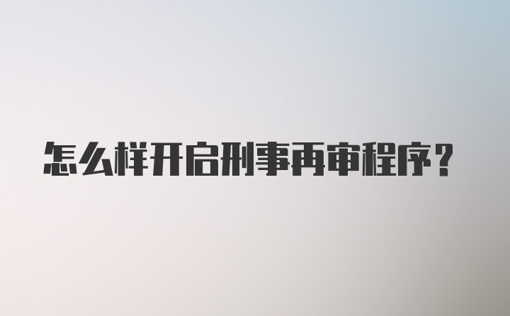 怎么样开启刑事再审程序？