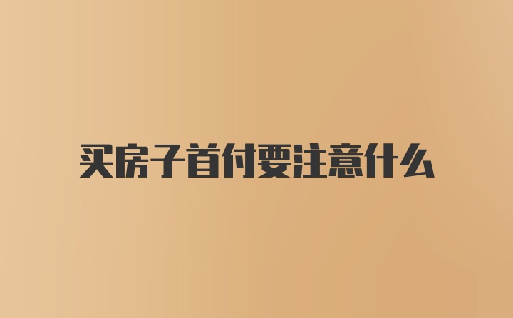 买房子首付要注意什么