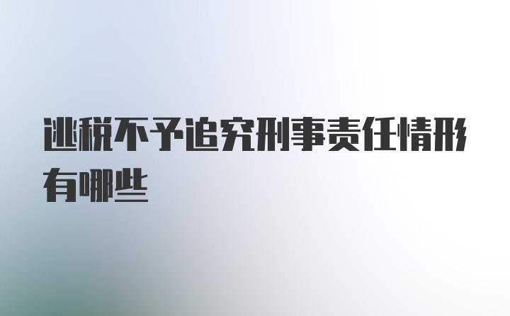 逃税不予追究刑事责任情形有哪些