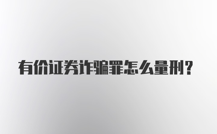 有价证券诈骗罪怎么量刑？