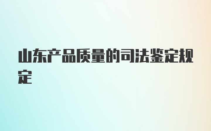 山东产品质量的司法鉴定规定