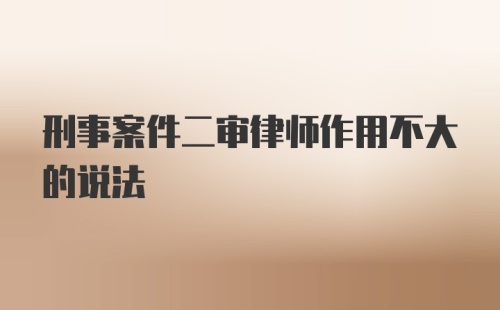 刑事案件二审律师作用不大的说法