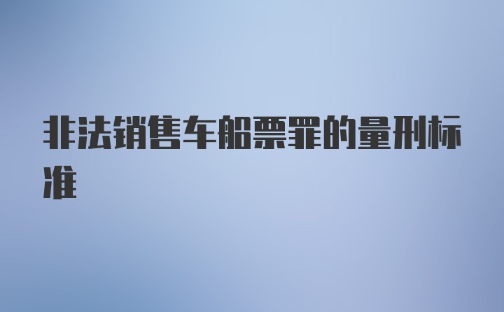 非法销售车船票罪的量刑标准