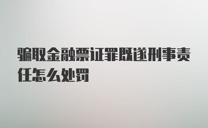 骗取金融票证罪既遂刑事责任怎么处罚