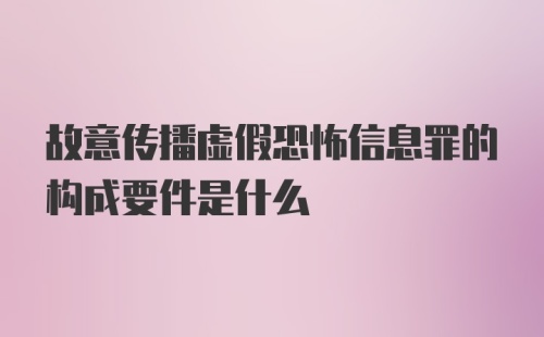 故意传播虚假恐怖信息罪的构成要件是什么