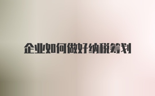 企业如何做好纳税筹划