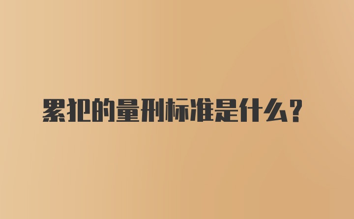 累犯的量刑标准是什么？