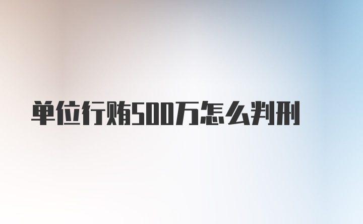 单位行贿500万怎么判刑