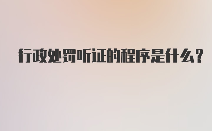 行政处罚听证的程序是什么？