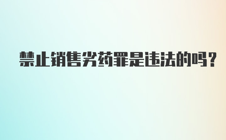 禁止销售劣药罪是违法的吗？