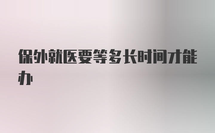 保外就医要等多长时间才能办