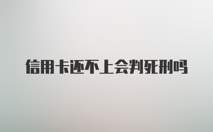 信用卡还不上会判死刑吗