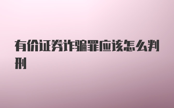 有价证券诈骗罪应该怎么判刑