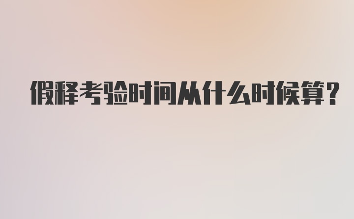 假释考验时间从什么时候算？