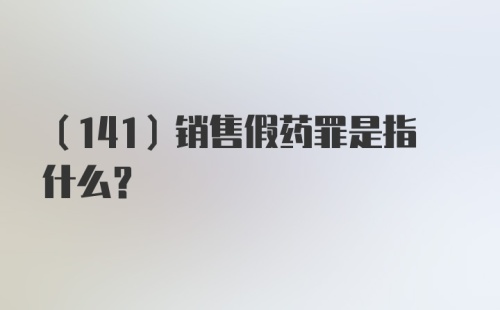 （141）销售假药罪是指什么？