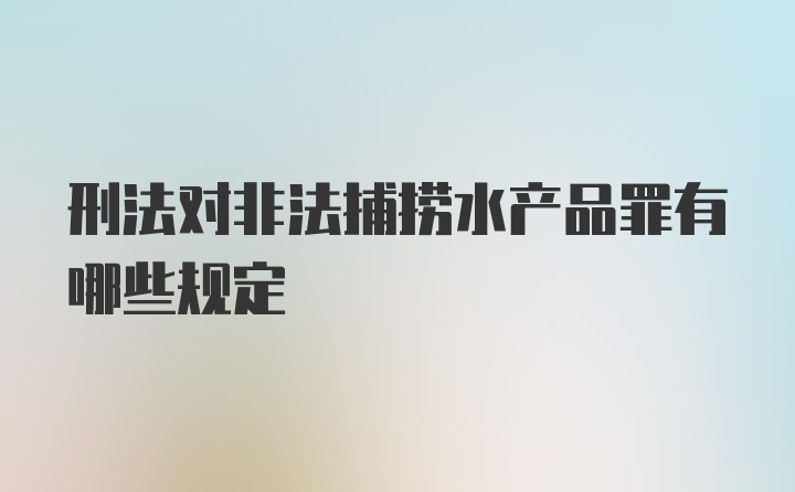 刑法对非法捕捞水产品罪有哪些规定