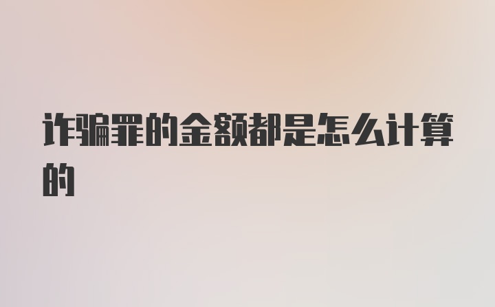 诈骗罪的金额都是怎么计算的