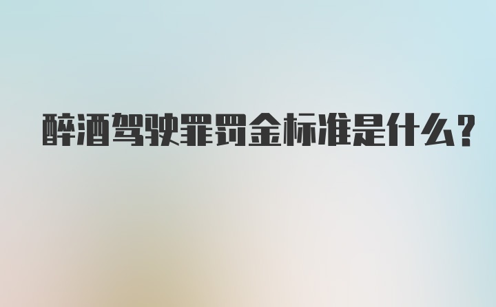 醉酒驾驶罪罚金标准是什么？