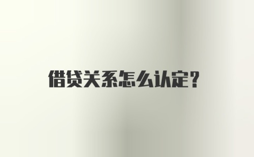 借贷关系怎么认定？