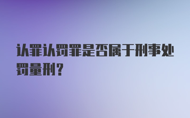 认罪认罚罪是否属于刑事处罚量刑？