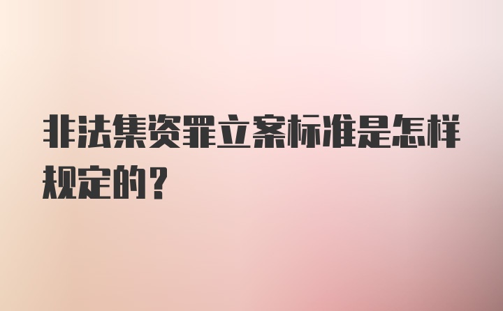 非法集资罪立案标准是怎样规定的？