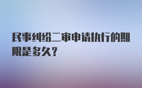 民事纠纷二审申请执行的期限是多久？